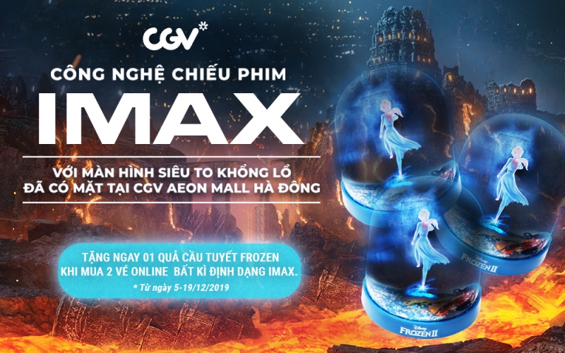 08. Khách hàng sẽ được tặng 1 quả cầu tuyết Frozen khi mua online 2 vé IMAX bất kỳ CGV ra mắt cụm rạp mới tại Aeon Hà Đông với phòng chiếu IMAX khổng lồ